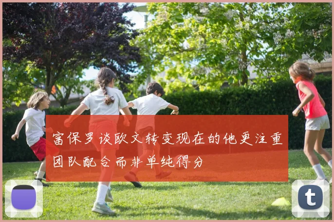 富保罗谈欧文转变现在的他更注重团队配合而非单纯得分
