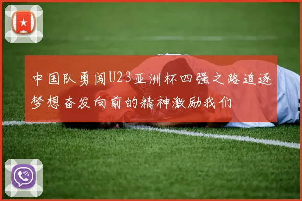 中国队勇闯U23亚洲杯四强之路追逐梦想奋发向前的精神激励我们
