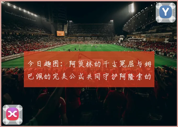 今日趣图：阿莫林的千古冤屈与姆巴佩的完美公式共同守护阿隆索的传奇故事