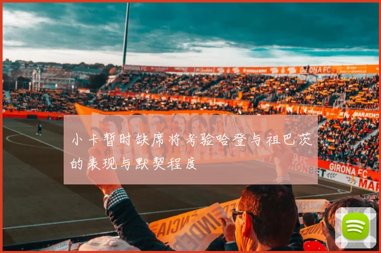 小卡暂时缺席将考验哈登与祖巴茨的表现与默契程度