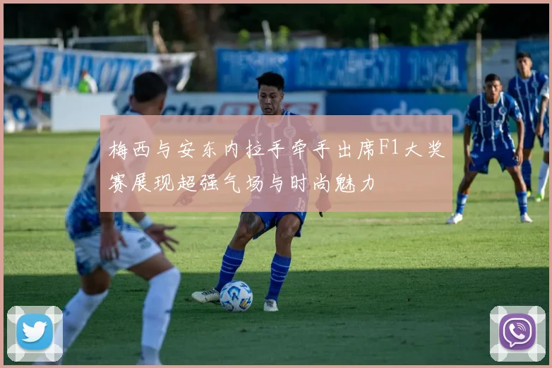 梅西与安东内拉手牵手出席F1大奖赛展现超强气场与时尚魅力