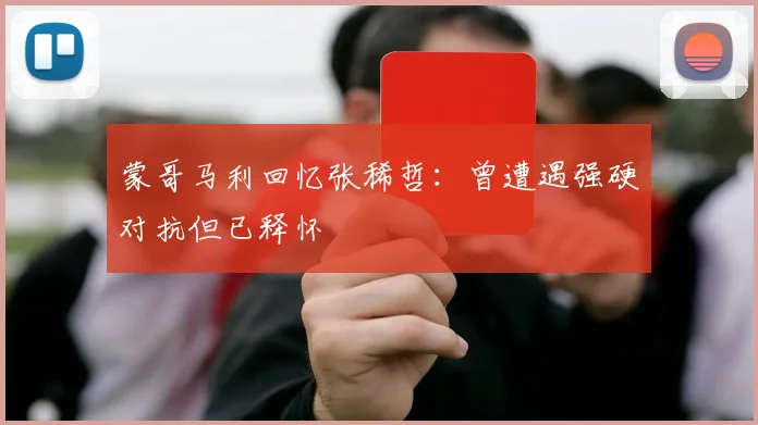 蒙哥马利回忆张稀哲：曾遭遇强硬对抗但已释怀