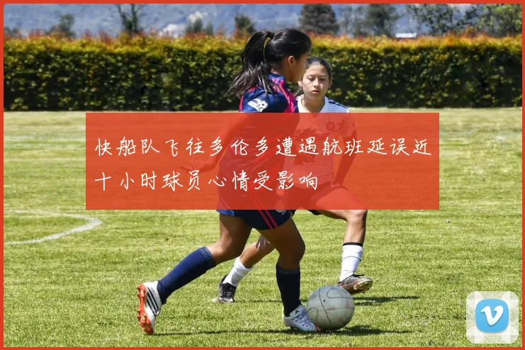 快船队飞往多伦多遭遇航班延误近十小时球员心情受影响