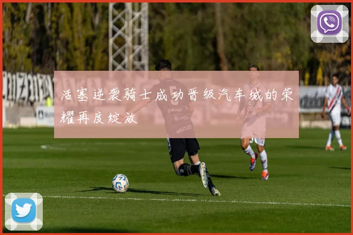 活塞逆袭骑士成功晋级汽车城的荣耀再度绽放
