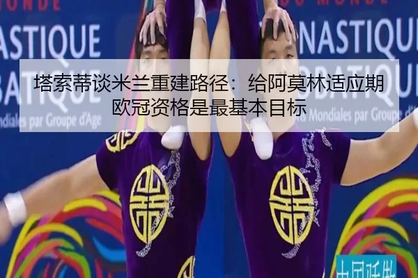 塔索蒂谈米兰重建路径：给阿莫林适应期 欧冠资格是最基本目标